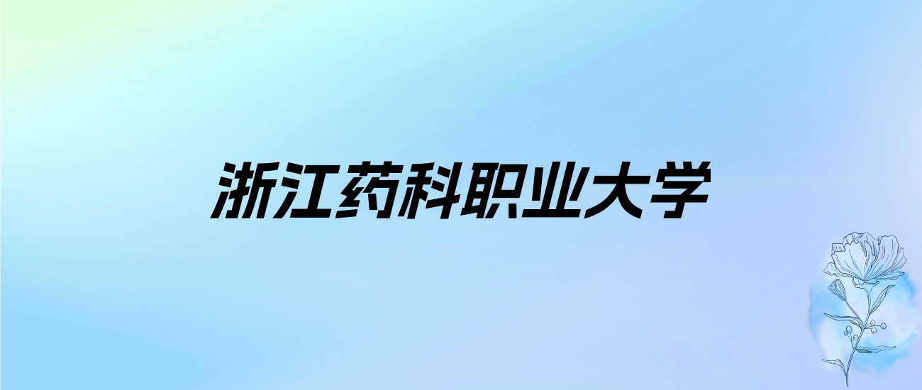 2024年浙江药科职业大学学费明细：一年6000-7590元（各专业收费标准）