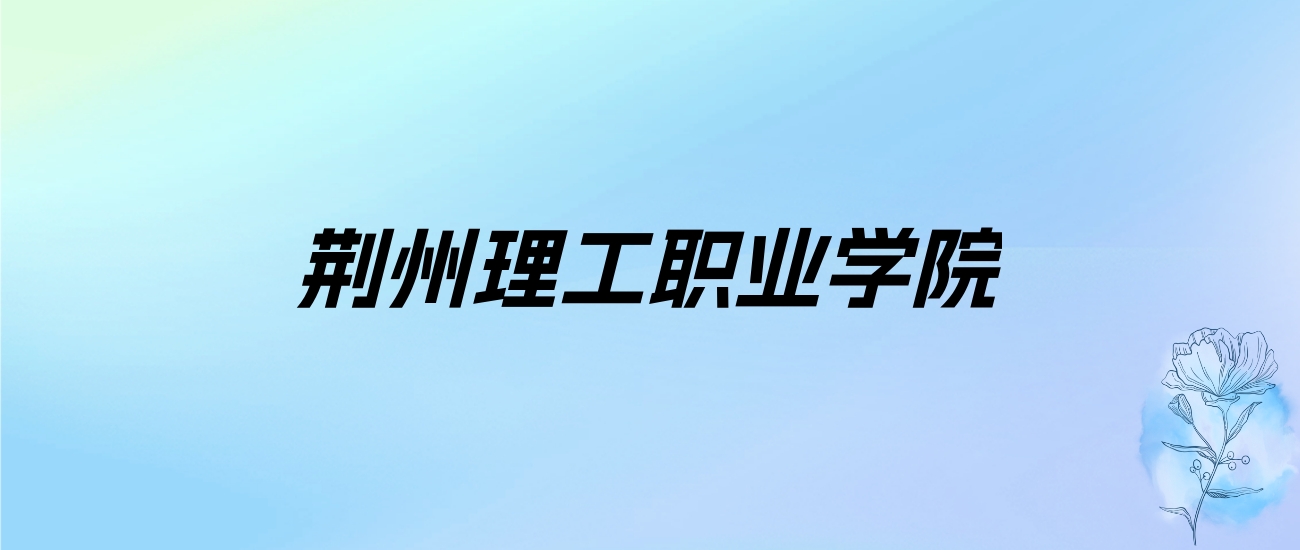 2024年荆州理工职业学院学费明细：一年5000-6500元（各专业收费标准）