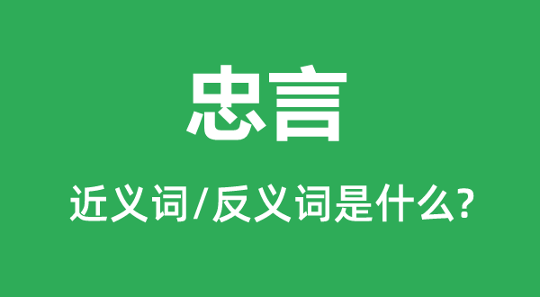 忠言的近义词和反义词是什么,忠言是什么意思