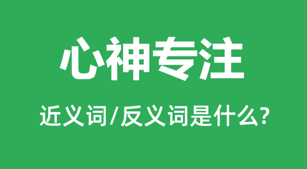 心神专注的近义词和反义词是什么,心神专注是什么意思