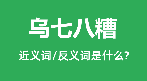 乌七八糟的近义词和反义词是什么,乌七八糟是什么意思