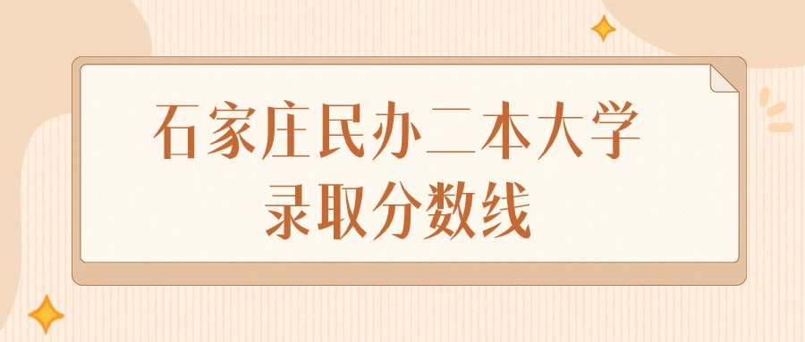 2024年石家庄民办二本大学录取分数线排名（物理组+历史组）