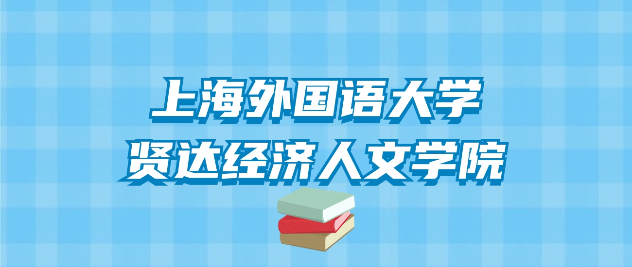 上海外国语大学贤达经济人文学院的录取分数线！附2024招生计划