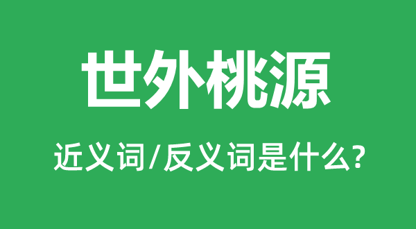 世外桃源的近义词和反义词是什么,世外桃源是什么意思