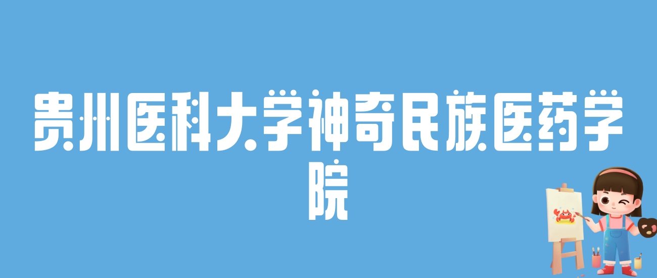 2024贵州医科大学神奇民族医药学院录取分数线：最低多少分能上