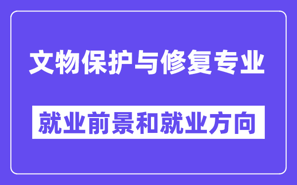 文物保护与修复专业就业前景和就业方向怎么样？附就业前景评分(6.0分)