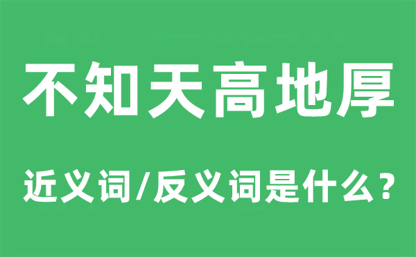 不知天高地厚的近义词和反义词是什么,不知天高地厚是什么意思