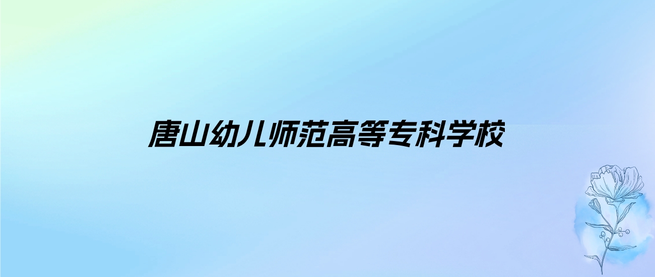 2024年唐山幼儿师范高等专科学校学费明细：一年3500-5000元（各专业收费标准）