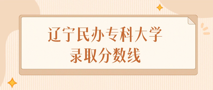 2024年辽宁民办专科大学录取分数线排名（物理组+历史组）