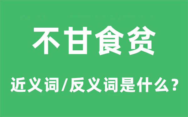 不甘食贫的近义词和反义词是什么,不甘食贫是什么意思