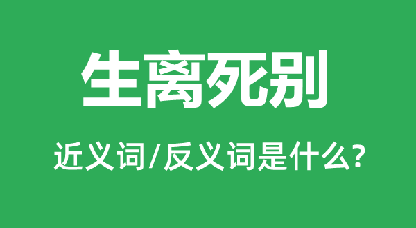 生离死别的近义词和反义词是什么,生离死别是什么意思