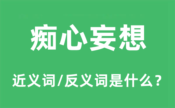 痴心妄想的近义词和反义词是什么,痴心妄想是什么意思