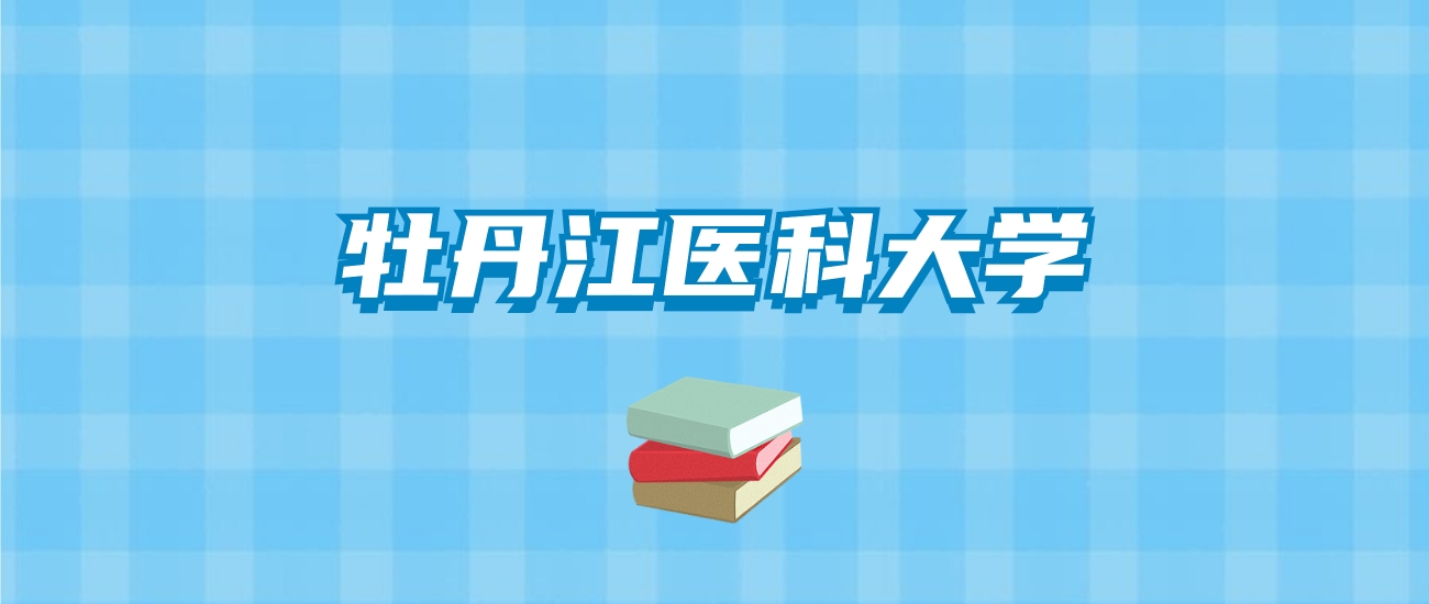 牡丹江医科大学的录取分数线要多少？附2024招生计划及专业