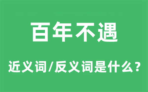 百年不遇的近义词和反义词是什么,百年不遇是什么意思