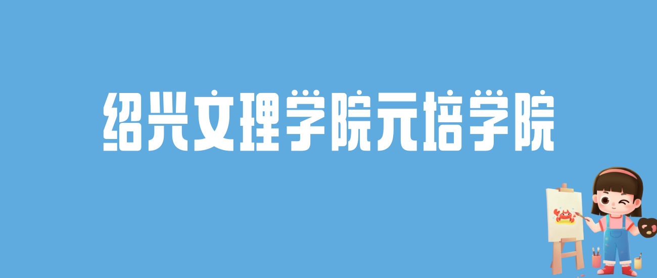 2024绍兴文理学院元培学院录取分数线汇总：全国各省最低多少分能上