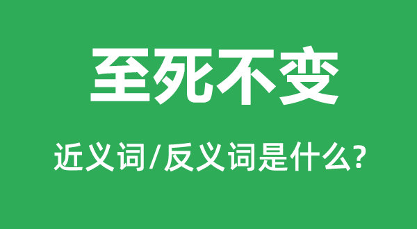 至死不变的近义词和反义词是什么,至死不变是什么意思