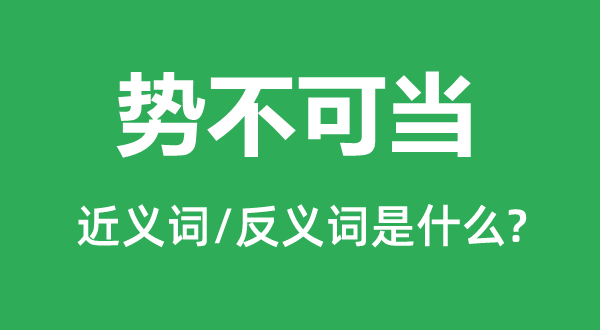 势不可当的近义词和反义词是什么,势不可当是什么意思