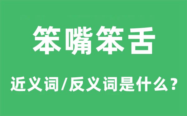 笨嘴笨舌的近义词和反义词是什么,笨嘴笨舌是什么意思