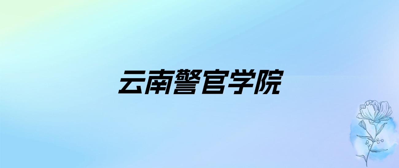 2024年云南警官学院学费明细：一年4000-4500元（各专业收费标准）