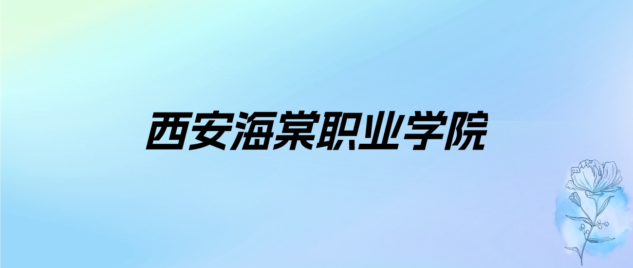 2024年西安海棠职业学院学费明细：一年9900-12100元（各专业收费标准）