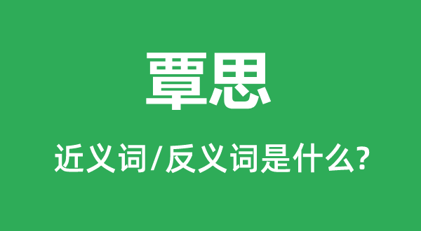 覃思的近义词和反义词是什么,覃思是什么意思