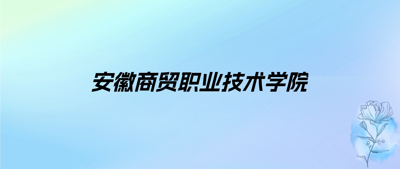 2024年安徽商贸职业技术学院学费明细：一年3500-3900元（各专业收费标准）