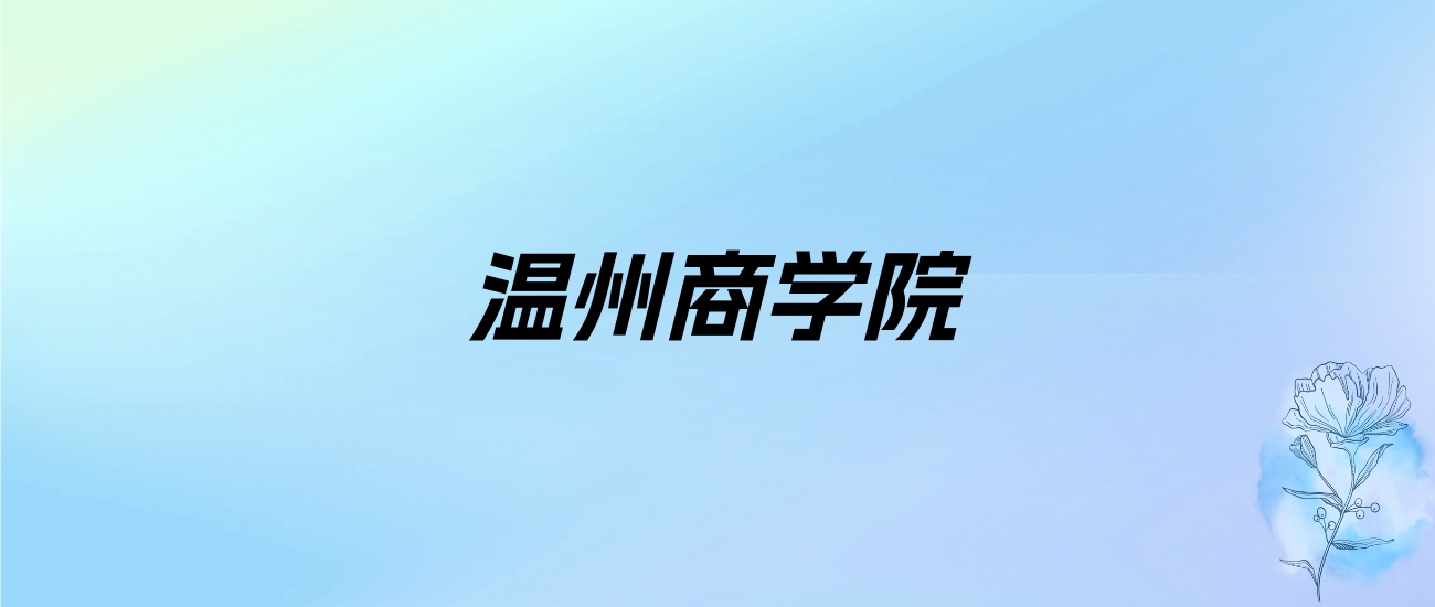 2024年温州商学院学费明细：一年35000-39800元（各专业收费标准）