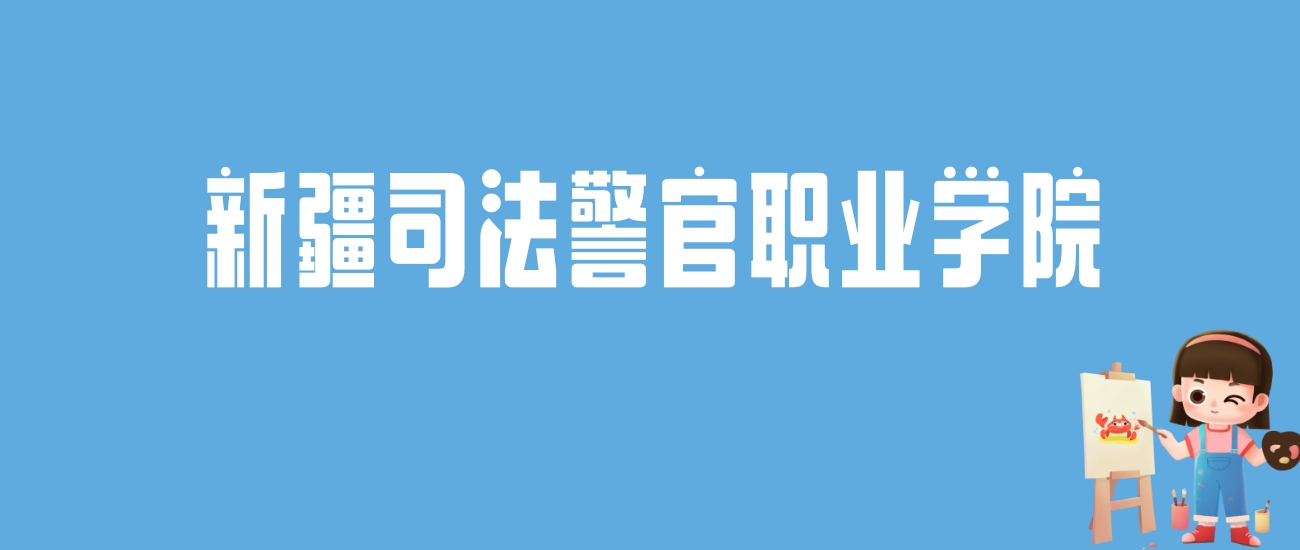 2024新疆司法警官职业学院录取分数线汇总：全国各省最低多少分能上