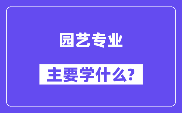 园艺专业主要学什么？附园艺专业课程目录