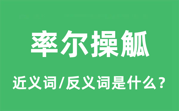 率尔操觚的近义词和反义词是什么,率尔操觚是什么意思