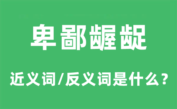 卑鄙龌龊的近义词和反义词是什么,卑鄙龌龊是什么意思