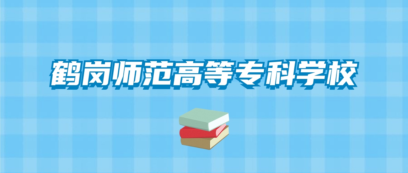 鹤岗师范高等专科学校的录取分数线要多少？附2024招生计划及专业