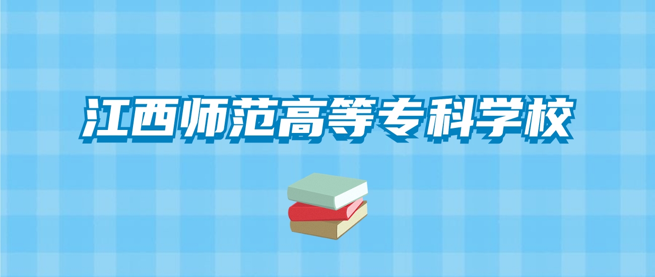 江西师范高等专科学校的录取分数线要多少？附2024招生计划及专业