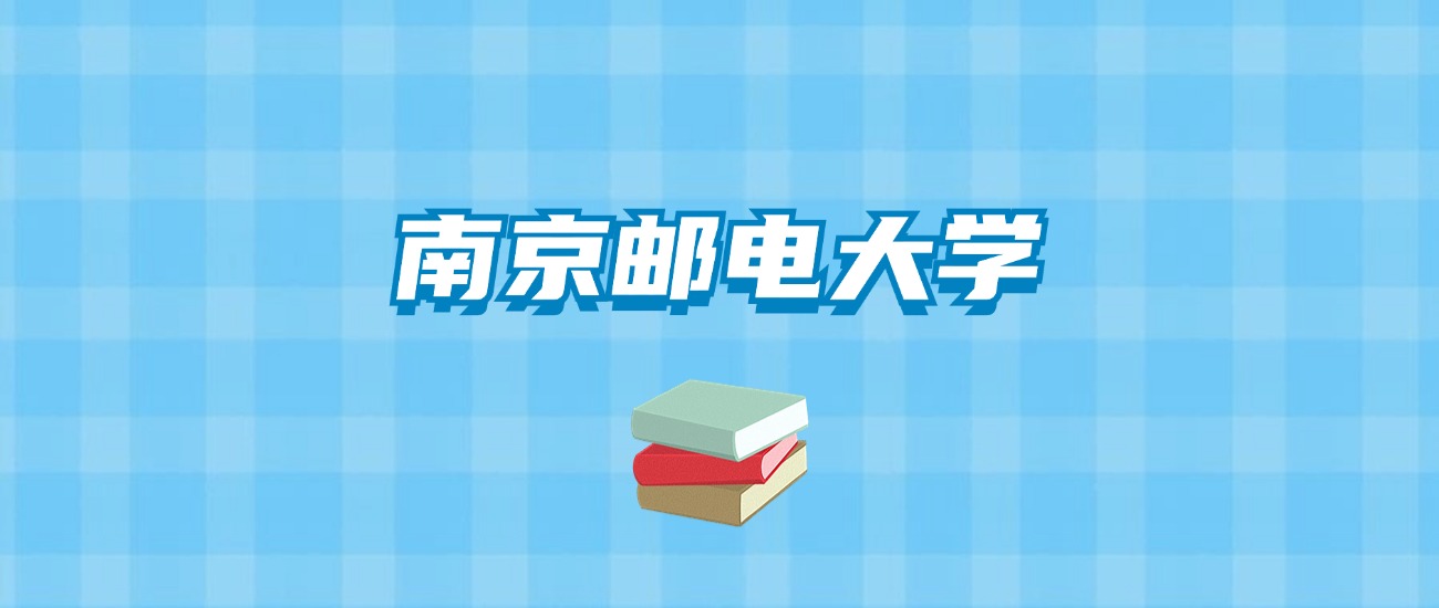 南京邮电大学的录取分数线要多少？附2024招生计划及专业