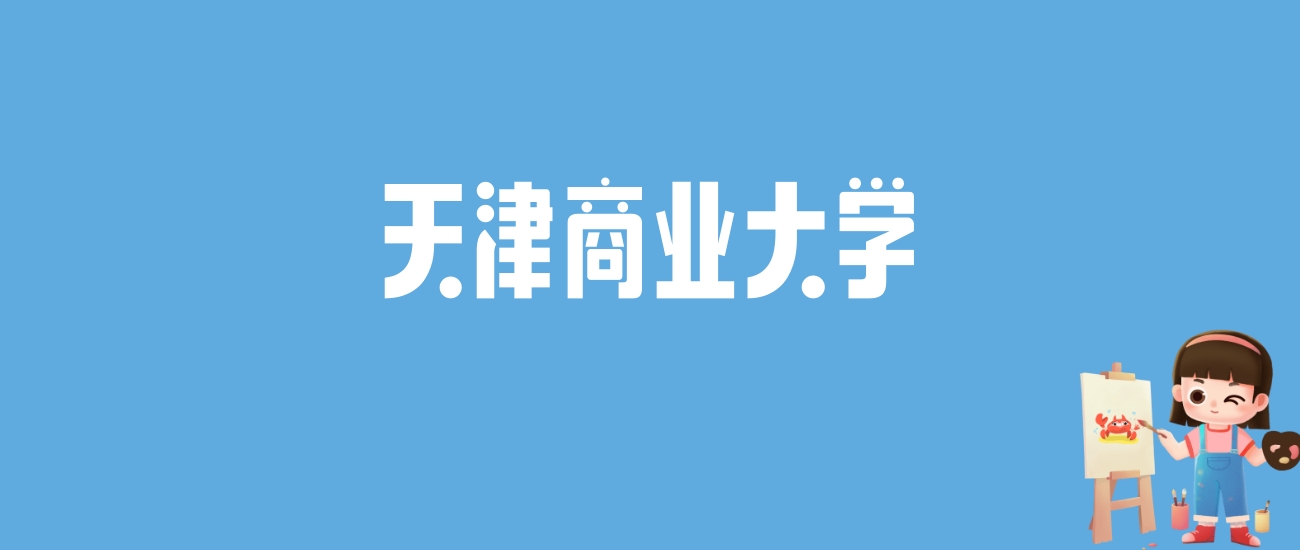 2024天津商业大学录取分数线汇总：全国各省最低多少分能上