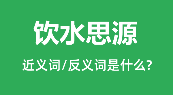 饮水思源的近义词和反义词是什么,饮水思源是什么意思