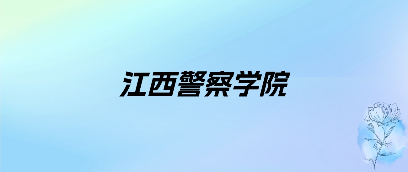 2024年江西警察学院学费明细：一年3880-5000元（各专业收费标准）