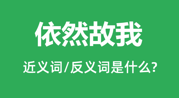 依然故我的近义词和反义词是什么,依然故我是什么意思