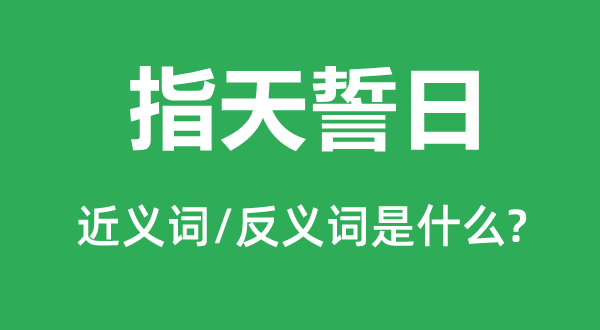 指天誓日的近义词和反义词是什么,指天誓日是什么意思