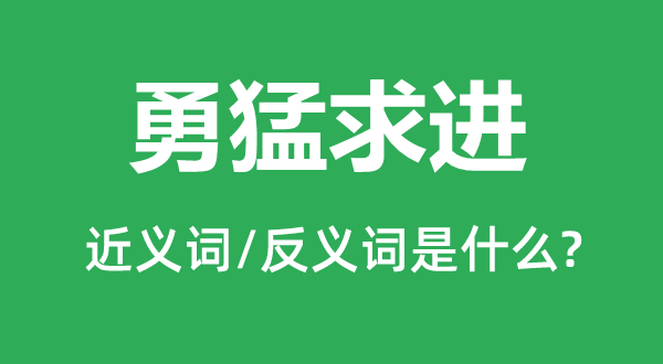 勇猛求进的近义词和反义词是什么,勇猛求进是什么意思