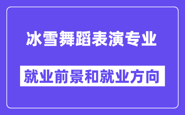 冰雪舞蹈表演专业就业前景和就业方向怎么样？附就业前景评分(7.2分)