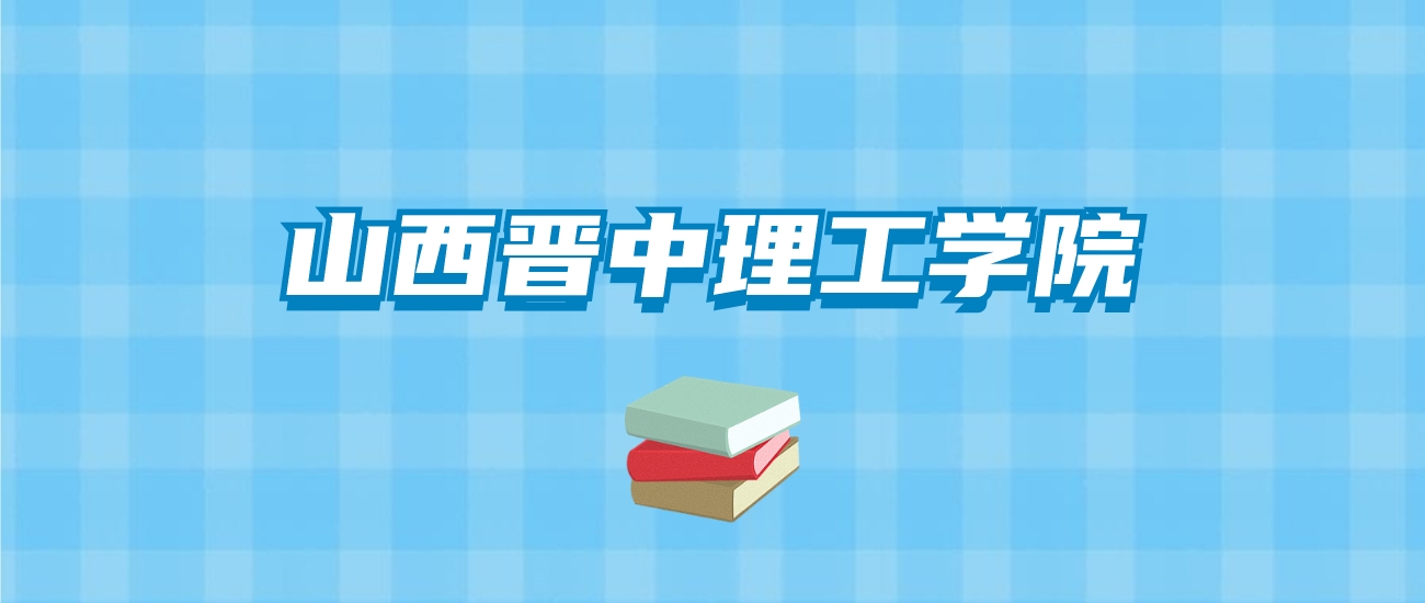 山西晋中理工学院的录取分数线要多少？附2024招生计划及专业