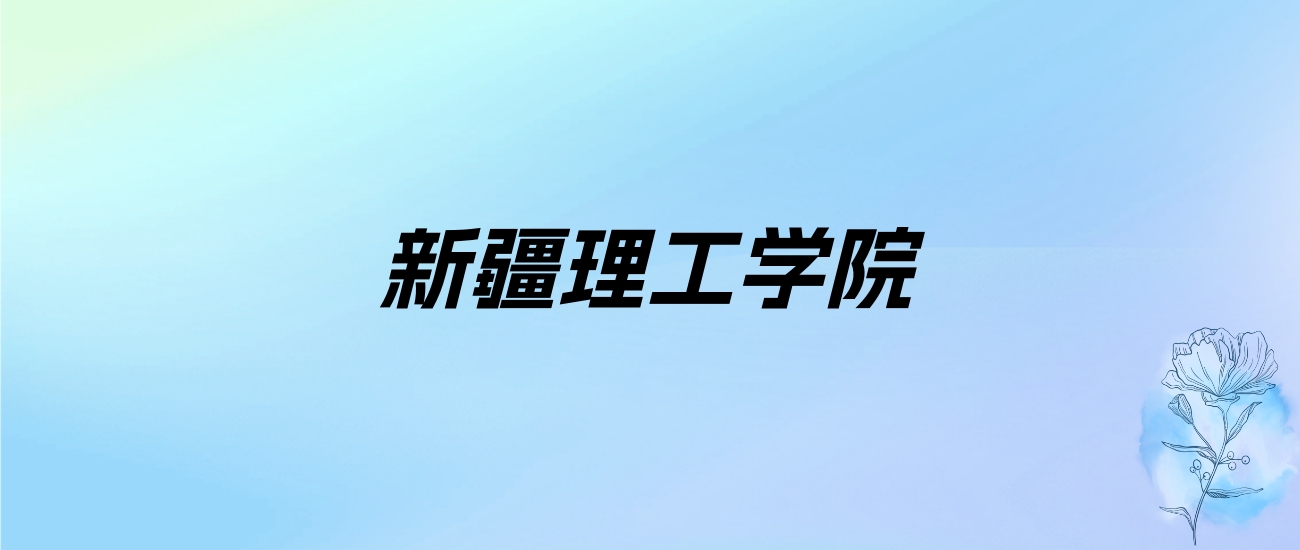 2024年新疆理工学院学费明细：一年3100-3800元（各专业收费标准）