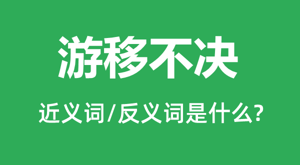 游移不决的近义词和反义词是什么,游移不决是什么意思