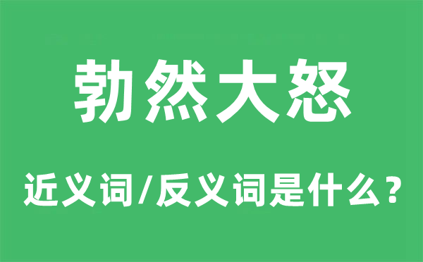 勃然大怒的近义词和反义词是什么,勃然大怒是什么意思