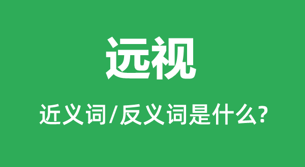 远视的近义词和反义词是什么,远视是什么意思