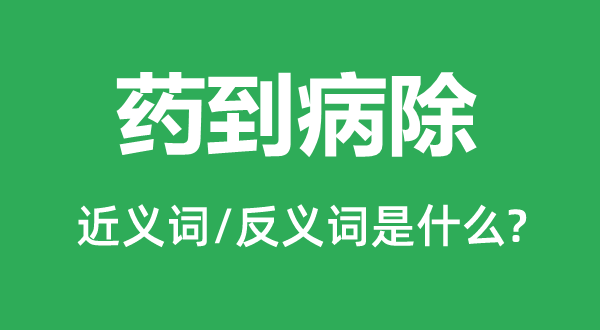 药到病除的近义词和反义词是什么,药到病除是什么意思