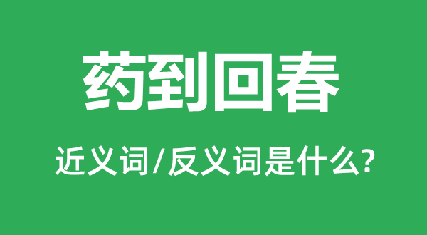 药到回春的近义词和反义词是什么,药到回春是什么意思