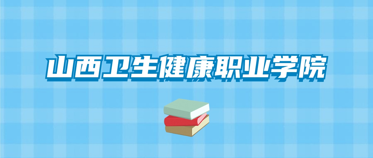 山西卫生健康职业学院的录取分数线要多少？附2024招生计划及专业