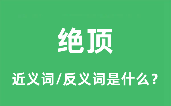 绝顶的近义词和反义词是什么,绝顶是什么意思